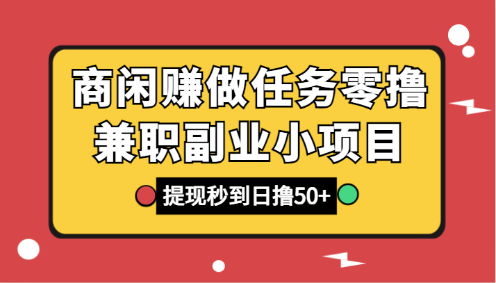 商闲赚做任务零撸兼职副业小项目，提现秒到，日撸50+-七安资源网