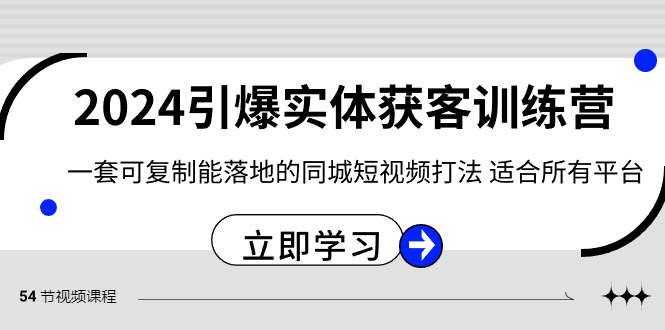 2024引爆实体获客训练营，一套可复制能落地的同城短视频打法，适合所有平台-七安资源网