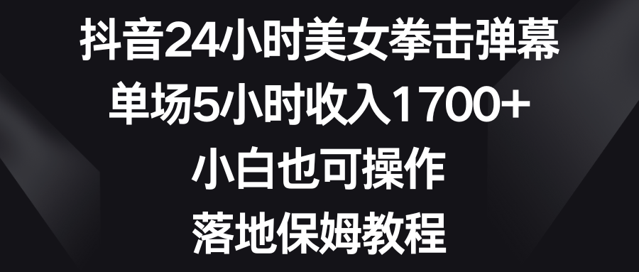 （8715期）抖音24小时美女拳击弹幕，单场5小时收入1700+，小白也可操作，落地保姆教程-七安资源网