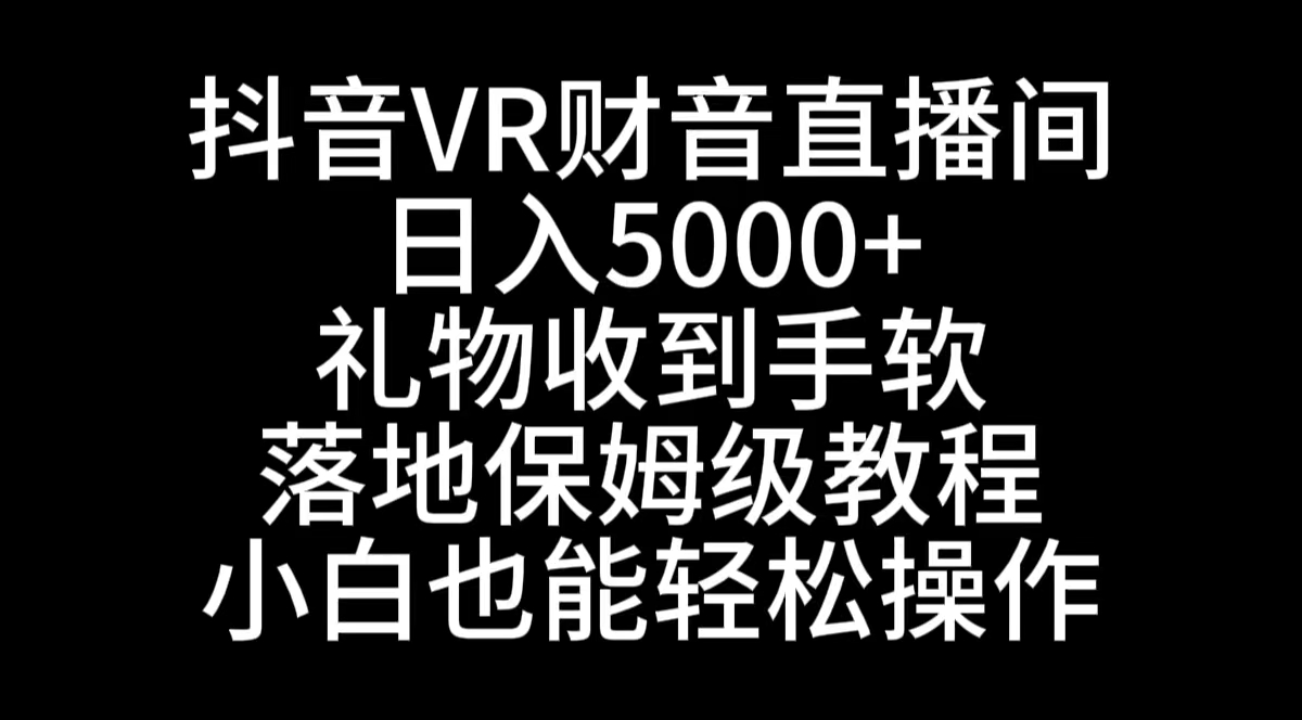 （8749期）抖音VR财神直播间，日入5000+，礼物收到手软，落地式保姆级教程，小白也…-七安资源网