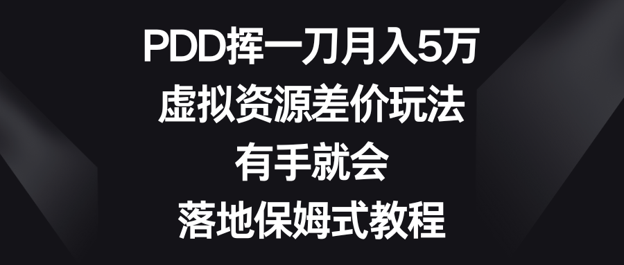 （8751期）PDD挥一刀月入5万，虚拟资源差价玩法，有手就会，落地保姆式教程-七安资源网