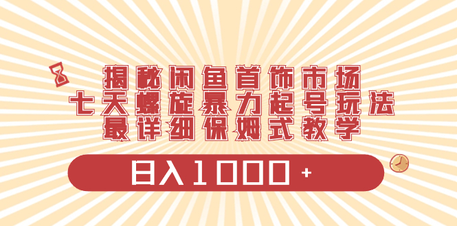 （8433期）揭秘闲鱼首饰市场，七天螺旋暴力起号玩法，最详细保姆式教学，日入1000+-七安资源网