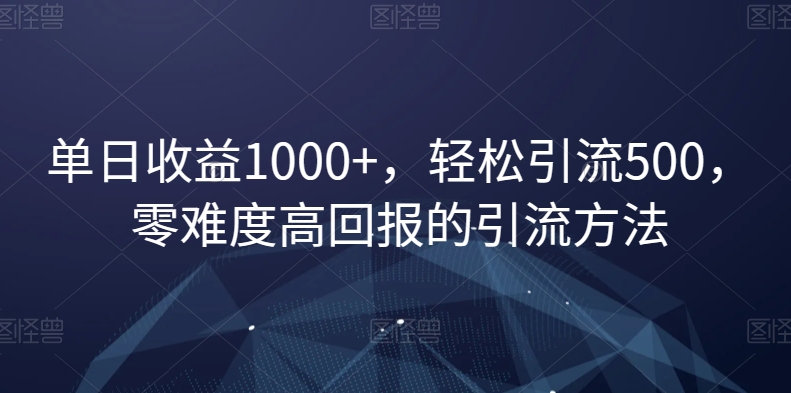 单日收益1000+，轻松引流500，零难度高回报的引流方法【揭秘】-七安资源网