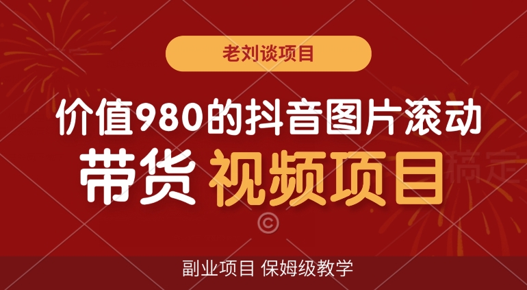 价值980的抖音图片滚动带货视频副业项目，保姆级教学【揭秘】-七安资源网