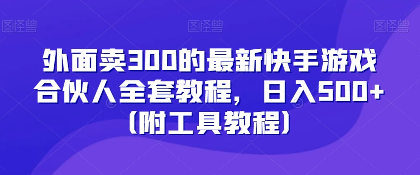 外面卖300的最新快手游戏合伙人全套教程，日入500+（附工具教程）-七安资源网