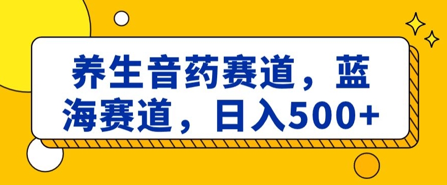 养生音药赛道，蓝海赛道，日入500+【揭秘】-七安资源网