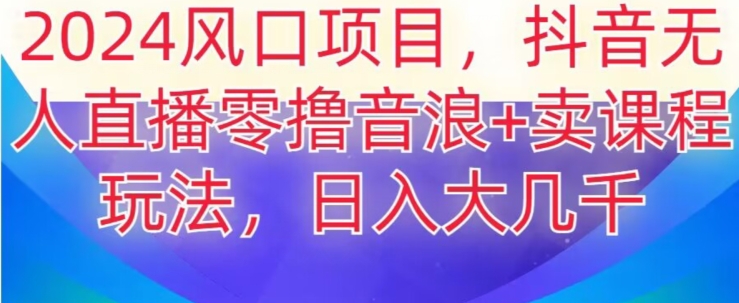 2024风口项目，抖音无人主播撸音浪+卖课程玩法，日入大几千【揭秘】-七安资源网