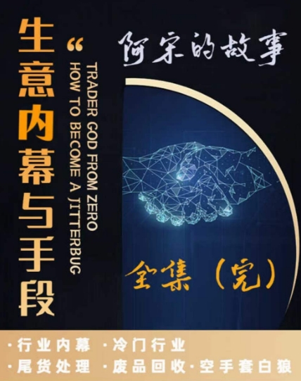 阿宋的故事·生意内幕与手段，行业内幕 冷门行业 尾货处理 废品回收 空手套白狼-七安资源网