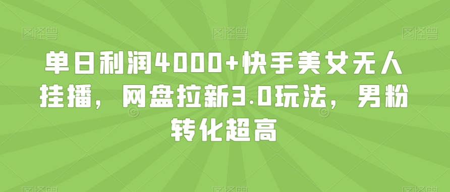 单日利润4000+快手美女无人挂播，网盘拉新3.0玩法，男粉转化超高【揭秘】-七安资源网