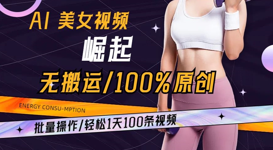 AI美女视频崛起玩法无搬运100%原创，批量操作，轻松1天100条-七安资源网