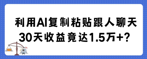 利用AI复制粘贴跟人聊天30天收益竟达1.5万+-七安资源网