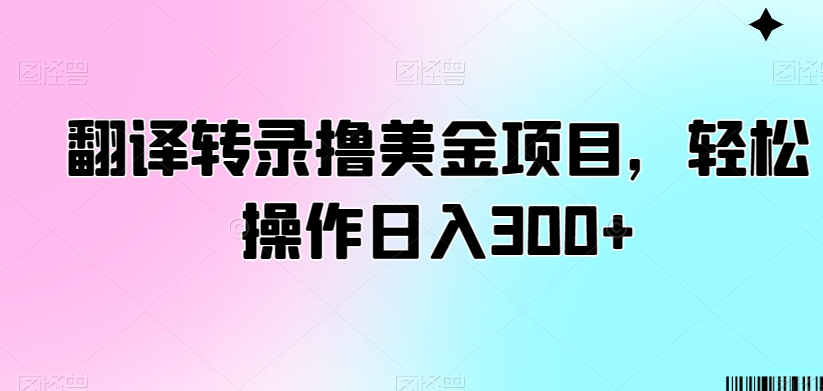 翻译转录撸美金项目，轻松操作日入300+-七安资源网