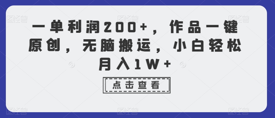 一单利润200+，作品一键原创，无脑搬运，小白轻松月入1W+-七安资源网