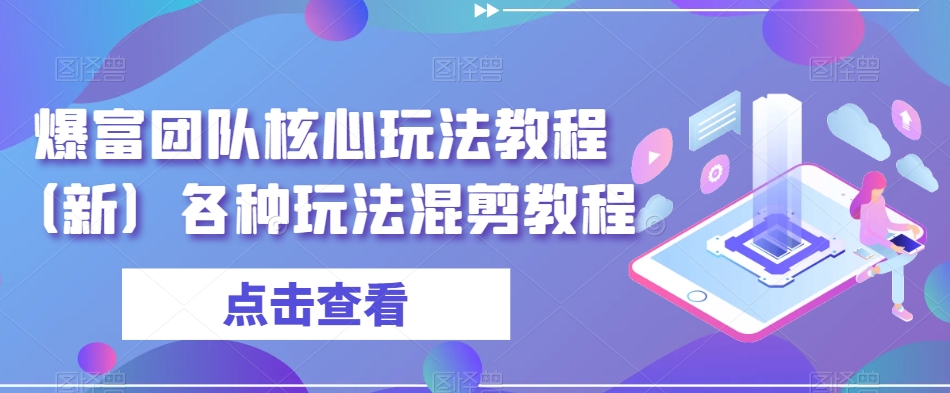 爆富团队核心玩法教程（新）各种玩法混剪教程-七安资源网