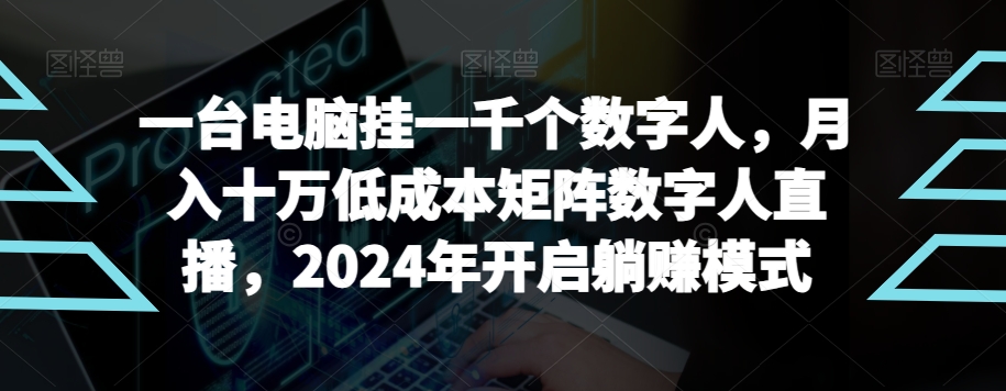 【超级蓝海项目】一台电脑挂一千个数字人，月入十万低成本矩阵数字人直播，2024年开启躺赚模式-七安资源网