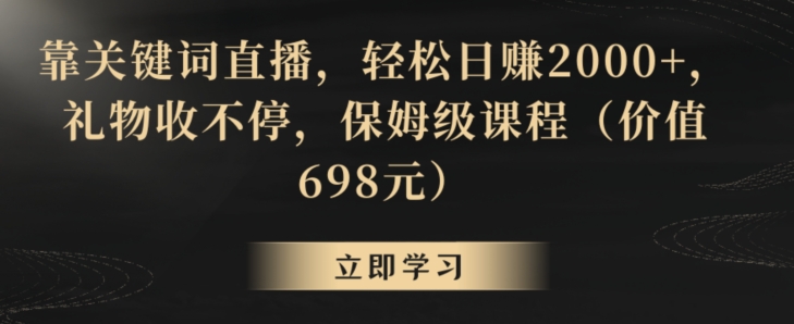 靠关键词直播，轻松日赚2000+，礼物收不停，保姆级课程（价值698元）-七安资源网