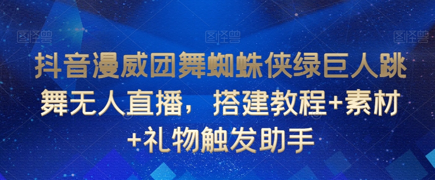 抖音漫威团舞蜘蛛侠绿巨人跳舞无人直播，搭建教程+素材+礼物触发助手-七安资源网