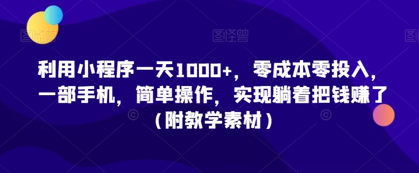 利用小程序一天1000+，零成本零投入，一部手机，简单操作，实现躺着把钱赚了（附教学素材）-七安资源网