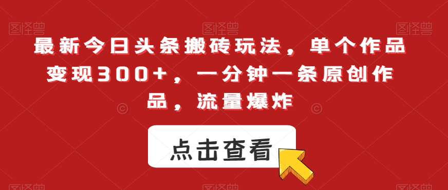 最新今日头条搬砖玩法，单个作品变现300+，一分钟一条原创作品，流量爆炸【揭秘】-七安资源网