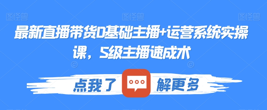 最新直播带货0基础主播+运营系统实操课，S级主播速成术-七安资源网