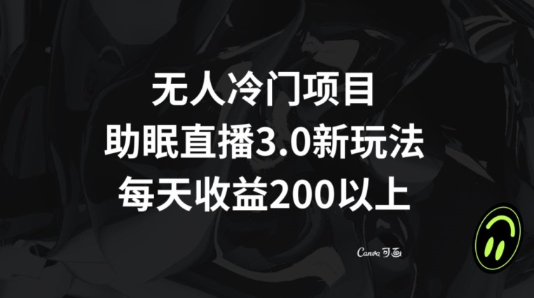 无人冷门项目，助眠直播3.0玩法，每天收益200+【揭秘】-七安资源网