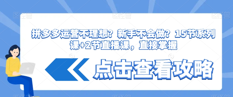 拼多多运营不理想？新手不会做？​15节系列课+2节直播课，直接掌握-七安资源网