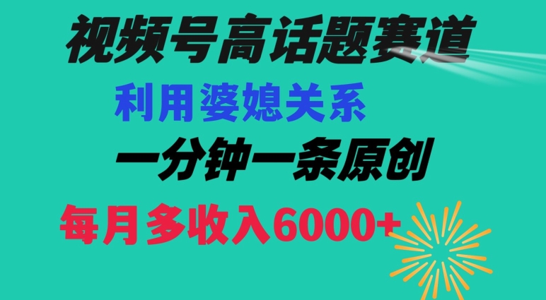 视频号流量赛道{婆媳关系}玩法话题高播放恐怖一分钟一条每月额外收入6000+【揭秘】-七安资源网