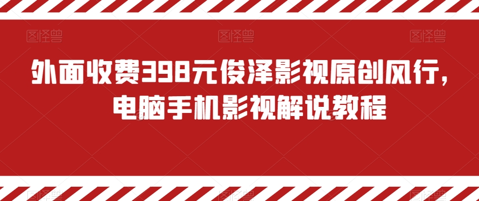 外面收费398元俊泽影视原创风行，电脑手机影视解说教程-七安资源网