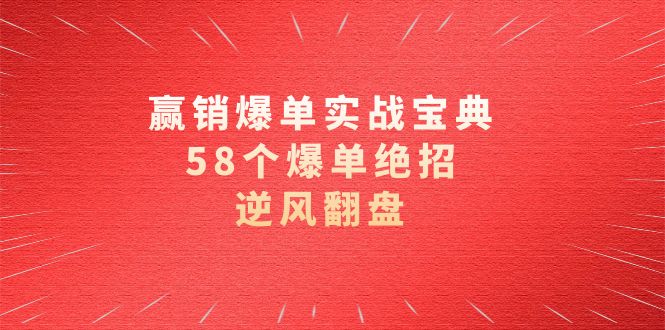 （8526期）赢销爆单实操宝典，58个爆单绝招，逆风翻盘（63节课）-七安资源网