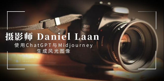 （8717期）摄影师 Daniel Laan 使用ChatGPT与Midjourney生成风光图像-中英字幕-七安资源网