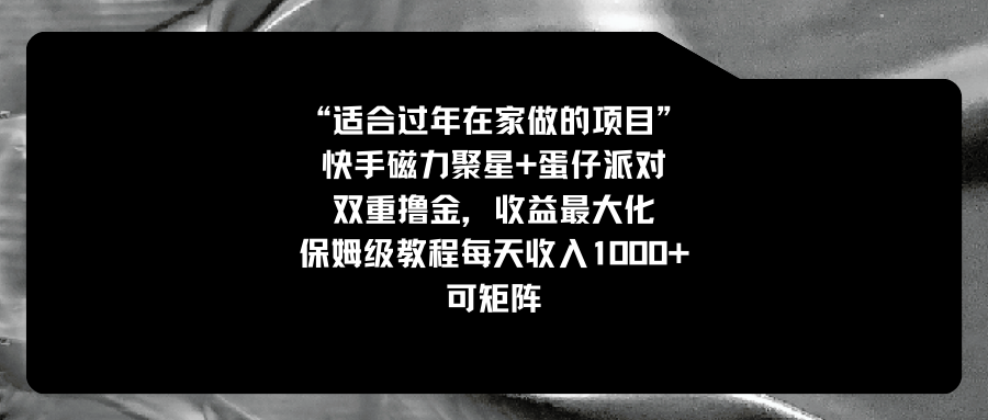 （8797期）适合过年在家做的项目，快手磁力+蛋仔派对，双重撸金，收益最大化 保姆…-七安资源网