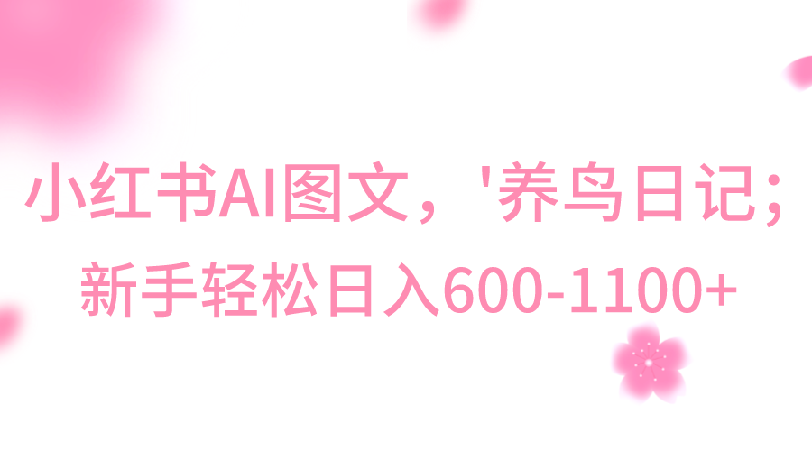 小红书AI图文号‘养鸟日记’，小白轻松日入600+-七安资源网