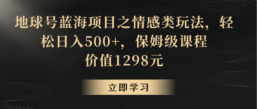 地球号蓝海项目之情感类玩法，轻松日入500+，保姆级教程-七安资源网