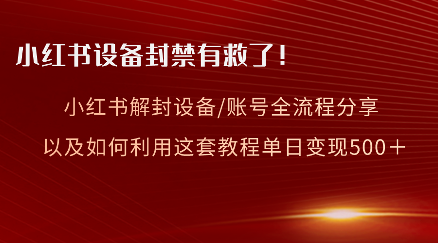 （8441期）小红书设备及账号解封全流程分享，亲测有效，以及如何利用教程变现-七安资源网