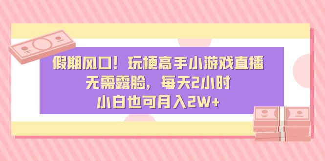 （8769期）假期风口！玩梗高手小游戏直播，无需露脸，每天2小时，小白也可月入2W+-七安资源网