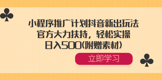 （8532期）小程序推广计划抖音新出玩法，官方大力扶持，轻松实操，日入500(附赠素材)-七安资源网