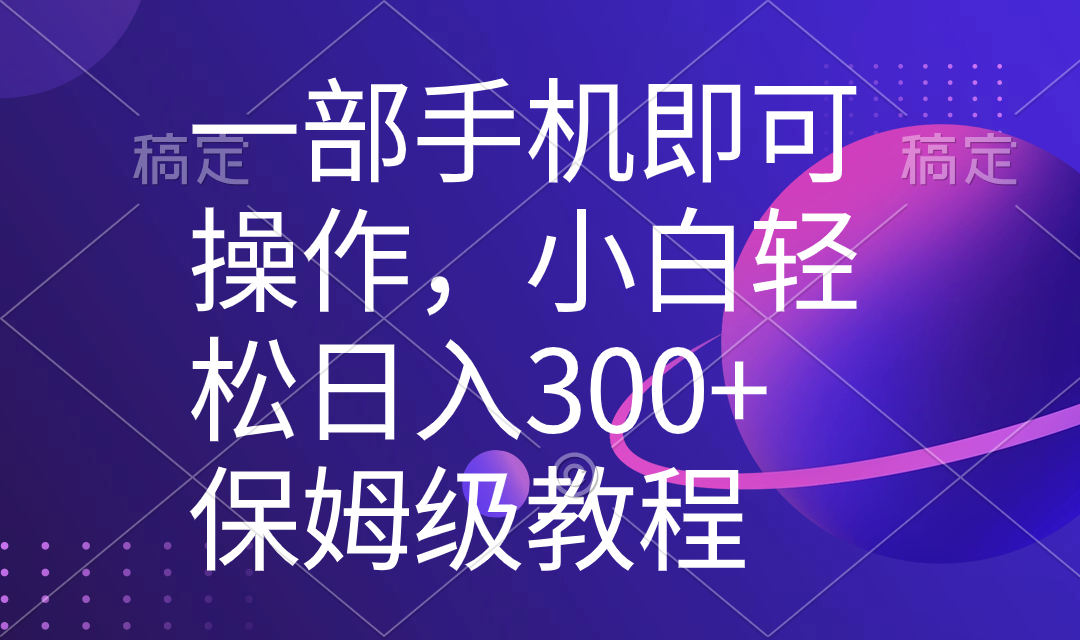 （8578期）一部手机即可操作，小白轻松上手日入300+保姆级教程，五分钟一个原创视频-七安资源网