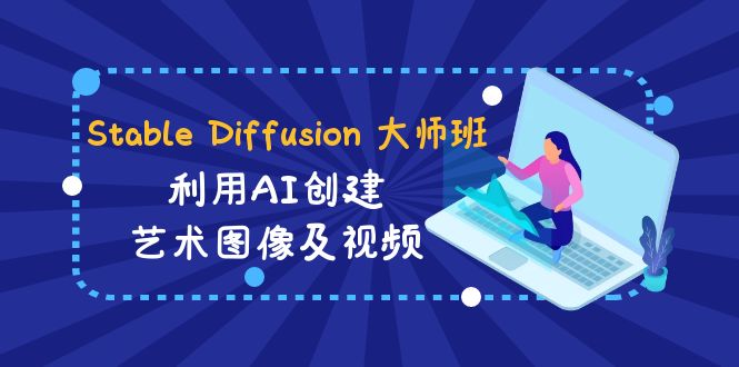 （8844期）Stable Diffusion 大师班: 利用AI创建艺术图像及视频-31视频课-中英字幕-七安资源网