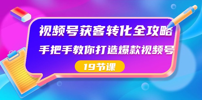 视频号获客转化全攻略，手把手教你打造爆款视频号（19节课）-七安资源网