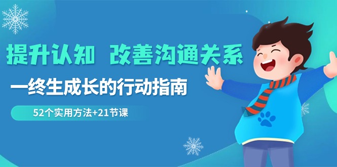 提升认知改善沟通关系，一终生成长的行动指南 52个实用方法+21节课-七安资源网