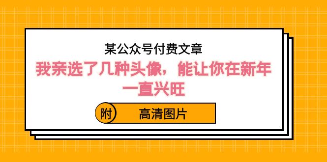 某公众号付费文章：我亲选了几种头像，能让你在新年一直兴旺（附高清图片）-七安资源网