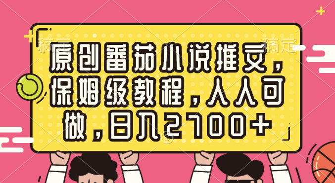 （8581期）原创番茄小说推文，保姆级教程，人人可做，日入2700+-七安资源网