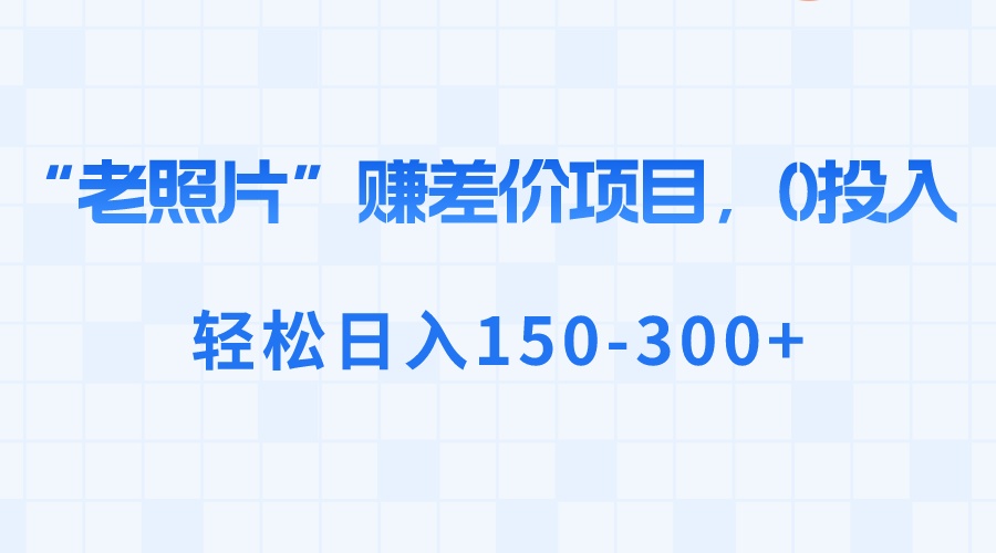 （8605期）“老照片”赚差价，0投入，轻松日入150-300+-七安资源网