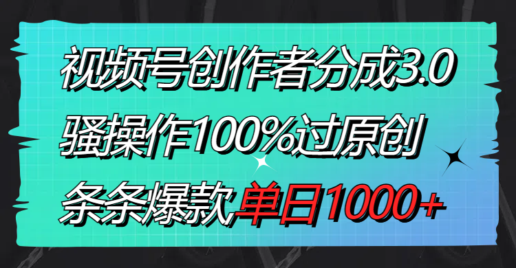 （8761期）视频号创作者分成3.0玩法，骚操作100%过原创，条条爆款，单日1000+-七安资源网