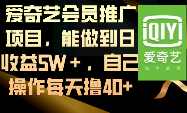 （8663期）爱奇艺会员推广项目，能做到日收益5W＋，自己操作每天撸40+-七安资源网