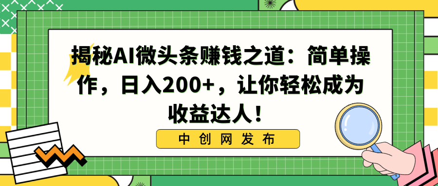 （8664期）揭秘AI微头条赚钱之道：简单操作，日入200+，让你轻松成为收益达人！-七安资源网