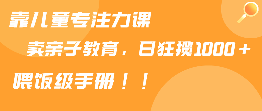 （9050期）靠儿童专注力课程售卖亲子育儿课程，日暴力狂揽1000+，喂饭手册分享-七安资源网