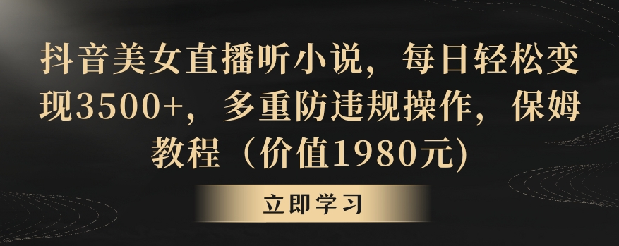 抖音美女直播听小说，每日轻松变现3500+，多重防违规操作，保姆教程（价值1980元)-七安资源网