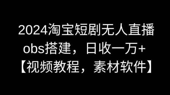 2024淘宝短剧无人直播，obs搭建，日收一万+【视频教程+素材+软件】-七安资源网