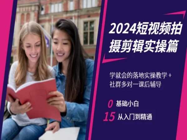 2024短视频拍摄剪辑实操篇，学就会的落地实操教学，基础小白从入门到精通-七安资源网